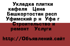 Укладка плитки, кафеля › Цена ­ 500 - Башкортостан респ., Уфимский р-н, Уфа г. Строительство и ремонт » Услуги   